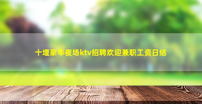 十堰豪华夜场ktv招聘欢迎兼职工资日结